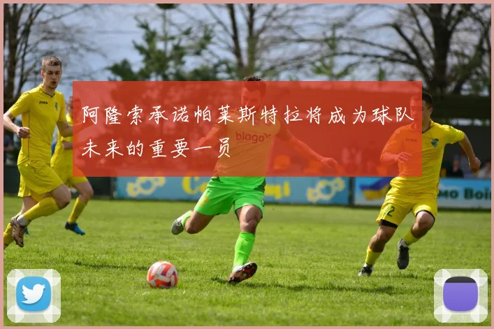 阿隆索承诺帕莱斯特拉将成为球队未来的重要一员