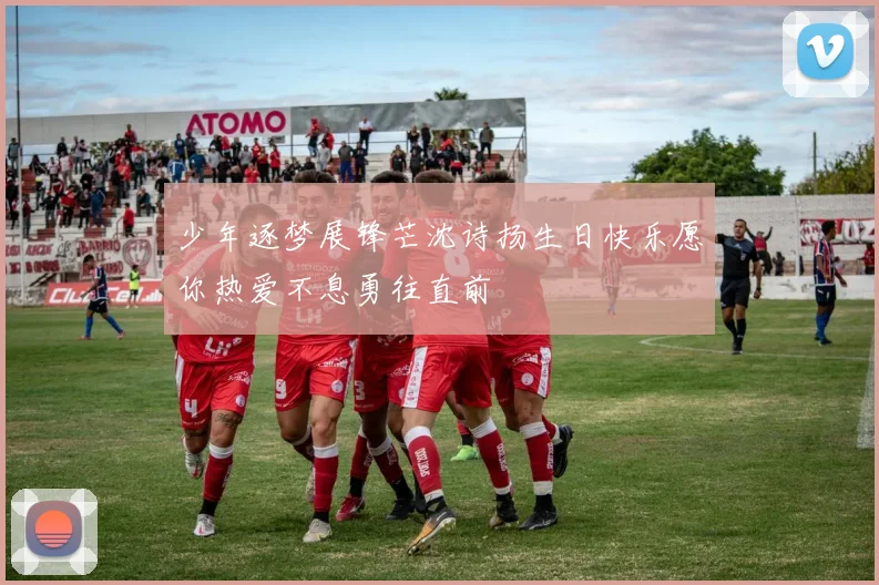 少年逐梦展锋芒沈诗扬生日快乐愿你热爱不息勇往直前