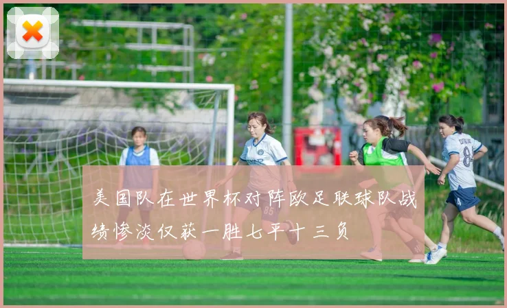 美国队在世界杯对阵欧足联球队战绩惨淡仅获一胜七平十三负
