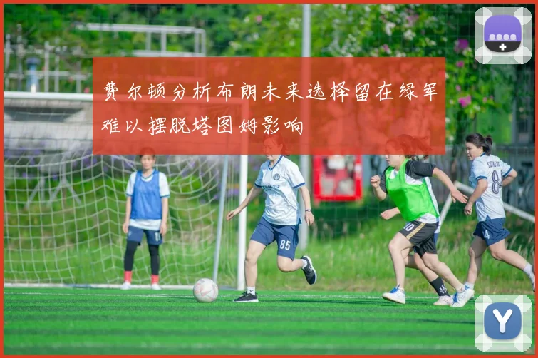 费尔顿分析布朗未来选择留在绿军难以摆脱塔图姆影响