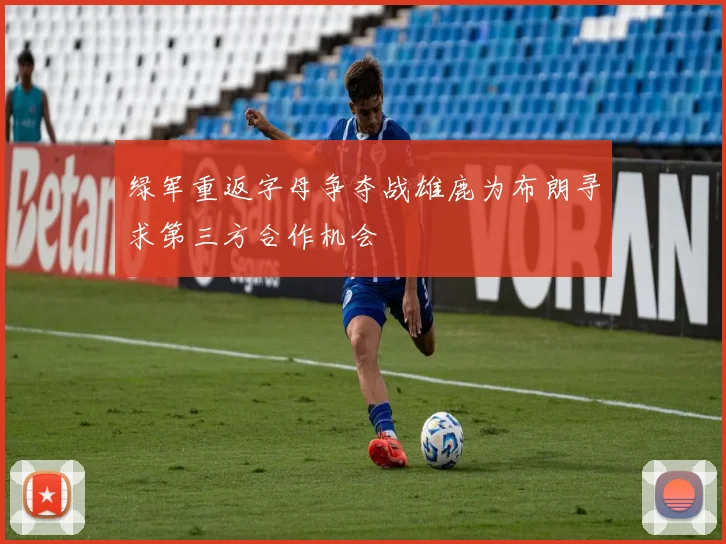 绿军重返字母争夺战雄鹿为布朗寻求第三方合作机会