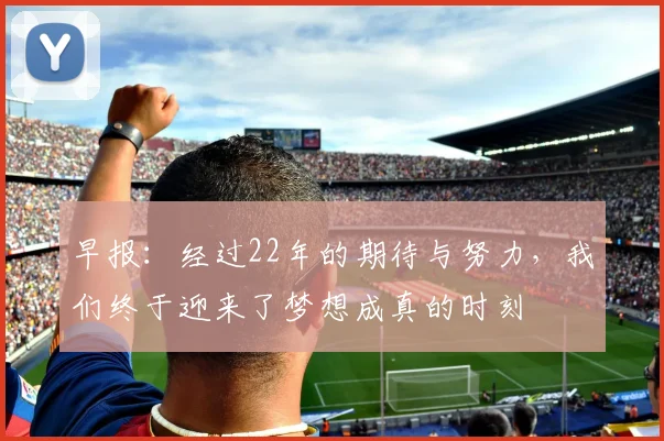 早报：经过22年的期待与努力，我们终于迎来了梦想成真的时刻