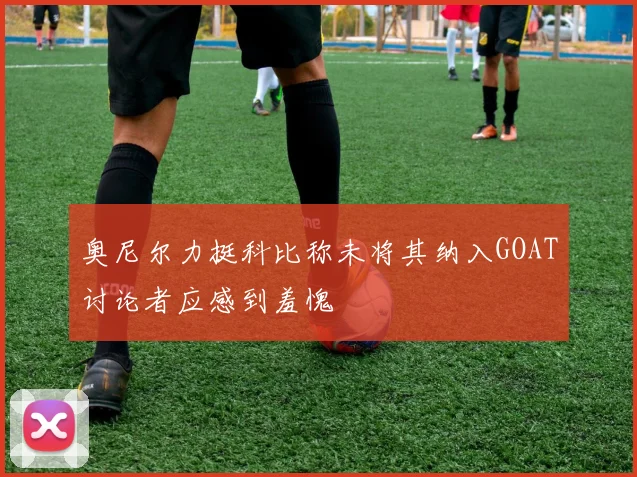 奥尼尔力挺科比称未将其纳入GOAT讨论者应感到羞愧