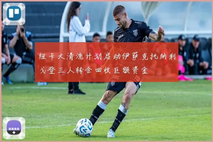 纽卡大清洗计划启动伊萨克托纳利戈登三人转会回收巨额资金